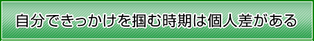 自分できっかけを掴む時期には個人差がある