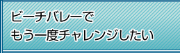 ビーチバレーでもう一度チャレンジしたい