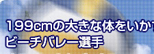 199cmの大きな体をいかすビーチバレー選手 朝日健太郎さん