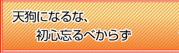 天狗になるな、初心忘るべからず