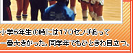 小学６年生の時には１７０センチあって一番大きかった。同学年でもひときわ目立つ。