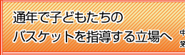 通年で子どもたちのバスケットを指導する立場へ