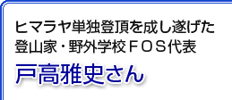 ヒマラヤ単独登頂を成し遂げた登山家・野外学校FOS代表 戸高雅史さん