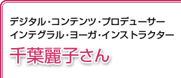 デジタル・コンテンツ・プロデューサー インテグラル・ヨーガ・インストラクター千葉麗子さん