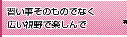 習い事そのものでなく広い視野で楽しんで