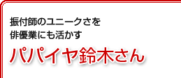 振付師のユニークさを俳優業にも活かす パパイヤ鈴木さん