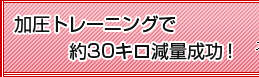 加圧トレーニングで約30キロ減量成功！