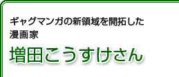 ギャグマンガの新領域を開拓した漫画家 増田こうすけさん