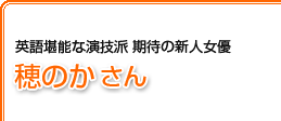 英語堪能な演技派 期待の新人女優  穂のかさん