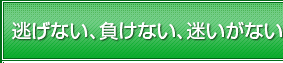 逃げない、負けない、迷いがない