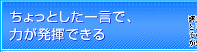 ちょっとした一言で、力が発揮できる