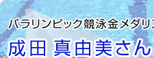 パラリンピック競泳金メダリスト　成田 真由美さん