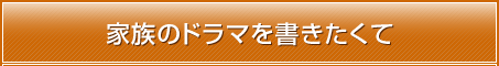 家族のドラマを書きたくて