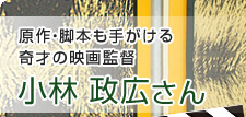 原作・脚本も手がける奇才の映画監督　小林 政広さん