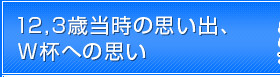 12,3歳当時の思い出、W杯への思い