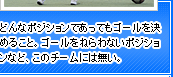 どんなポジションであってもゴールを決めること。ゴールをねらわないポジションなど、このチームには無い。