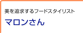 美を追求するフードスタイリスト　マロンさん