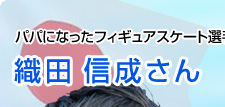 パパになったフィギュアスケート選手　織田 信成さん