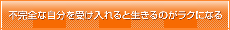 不完全な自分を受け入れると生きるのがラクになる