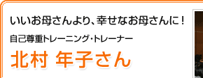 いいお母さんより、幸せなお母さんに！　北村 年子さん