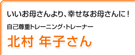 いいお母さんより、幸せなお母さんに！　北村 年子さん