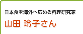 日本食を海外へ広める料理研究家　山田 玲子さん