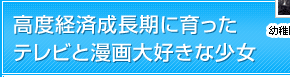 高度経済成長期に育ったテレビと漫画大好きな少女