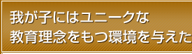 我が子にはユニークな教育理念をもつ環境を与えた