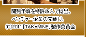 『開発予算を特許収入で捻出。ベンチャー企業の先駆け。』(C)2011「TAKAMINE」製作委員会