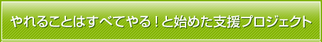 やれることはすべてやる！と始めた支援プロジェクト