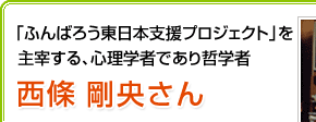 「ふんばろう東日本支援プロジェクト」を主宰する、心理学者であり哲学者 西條剛央さん