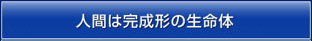 人間は完成系の生命体