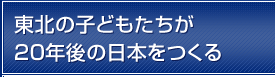 東北の子どもたちが20年後の日本をつくる