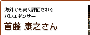 海外でも高く評価されるバレエダンサー 首藤康之さん