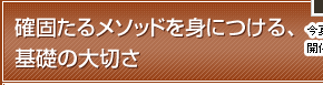 確固たるメソッドを身につける、基礎の大切さ