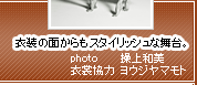 『衣装の面からもスタイリッシュな舞台。』 photo  操上和美  衣装協力  ヨウジヤマモト