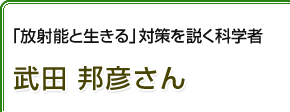 「放射能と生きる」対策を説く科学者 武田邦彦さん