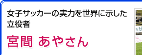 女子サッカーの実力を世界に示した立役者 宮間あやさん