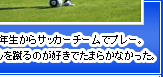 小学1年生からサッカーチームでプレー。ボールを蹴るのが好きでたまらかなかった。