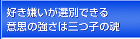 好き嫌いが選別できる意思の強さは三つ子の魂