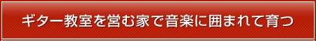 ギター教室を営む家で音楽に囲まれて育つ