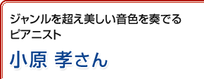 ジャンルを超え美しい音色を奏でるピアニスト 小原孝さん