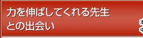力を伸ばしてくれる先生との出会い