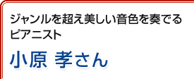 ジャンルを超え美しい音色を奏でるピアニスト 小原孝さん