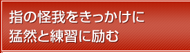 指の怪我をきっかけに猛然と練習に励む