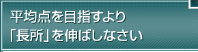 平均点を目指すより「長所」を伸ばしなさい