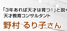 「3年あれば天才は育つ！」と説く 天才教育コンサルタント 野村るり子さん