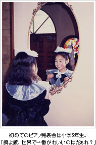 初めてのピアノ発表会は小学4年生。「鏡よ鏡、世界で一番かわいいのはだぁれ？」