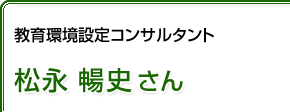 教育環境設定コンサルタント 松永暢史さん