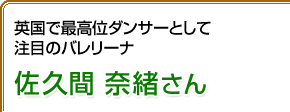 英国で最高位ダンサーとして注目のバレリーナ 佐久間奈緒さん